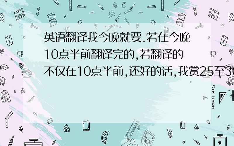 英语翻译我今晚就要.若在今晚10点半前翻译完的,若翻译的不仅在10点半前,还好的话,我赏25至30分.要是不好就不采纳,