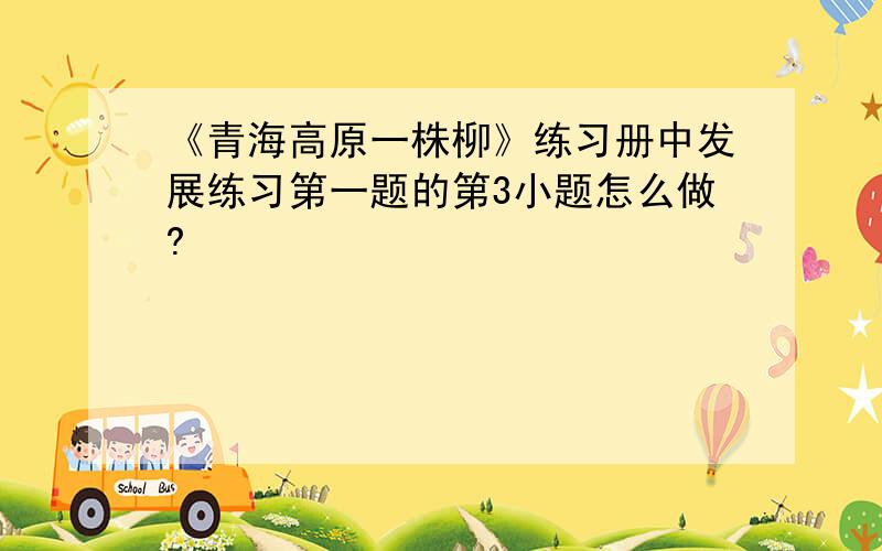 《青海高原一株柳》练习册中发展练习第一题的第3小题怎么做?