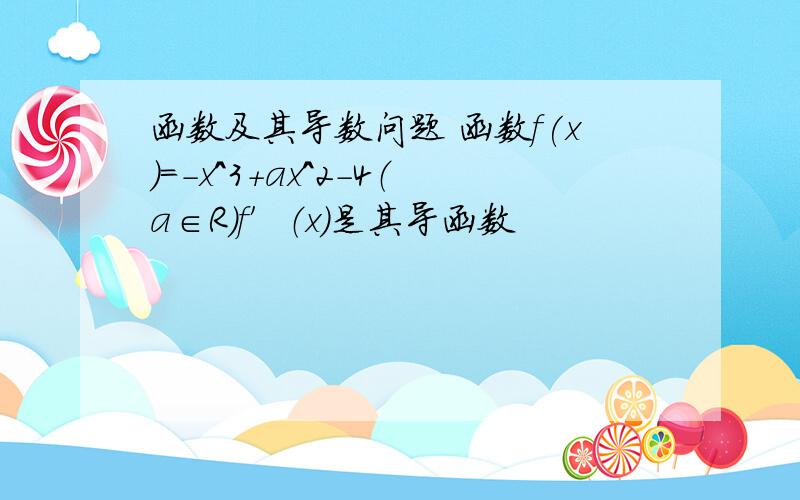 函数及其导数问题 函数f(x)=-x^3+ax^2-4（a∈R）f′（x）是其导函数