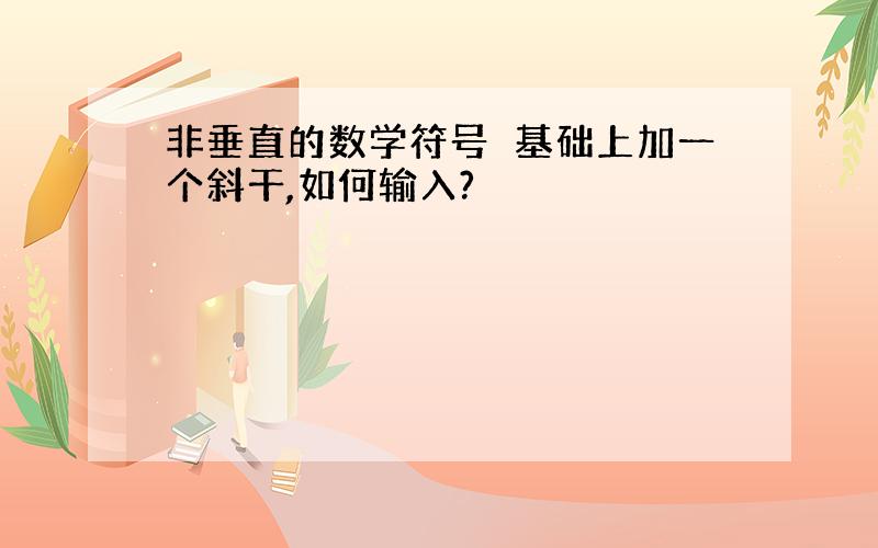 非垂直的数学符号⊥基础上加一个斜干,如何输入?