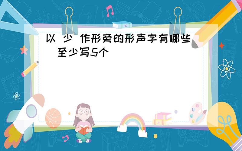 以 少 作形旁的形声字有哪些（至少写5个）