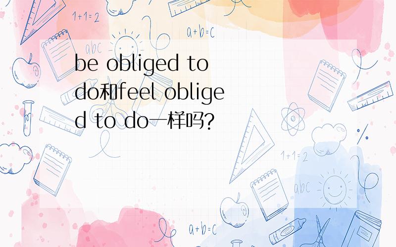 be obliged to do和feel obliged to do一样吗?