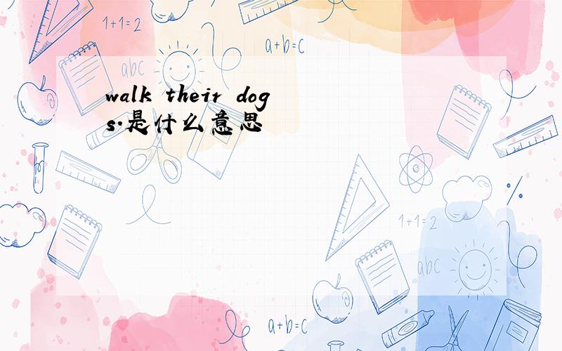 walk their dogs.是什么意思