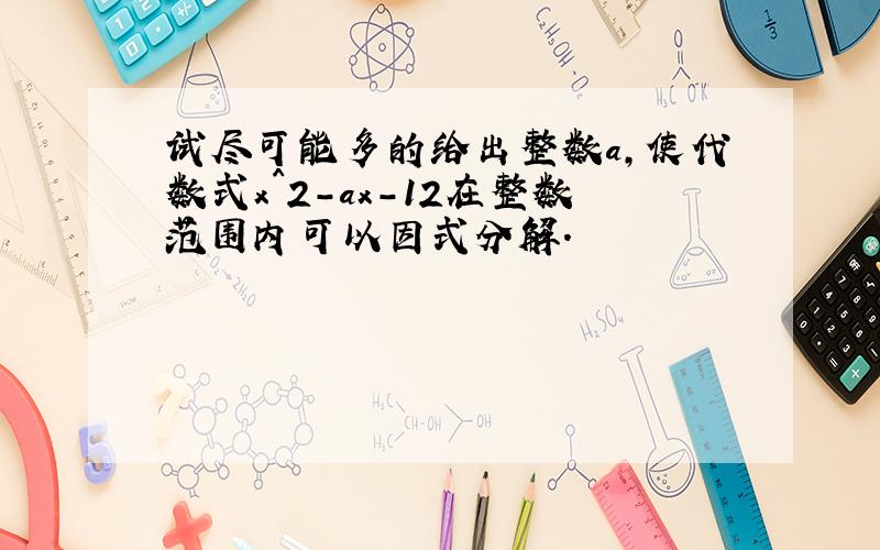 试尽可能多的给出整数a,使代数式x^2-ax-12在整数范围内可以因式分解.