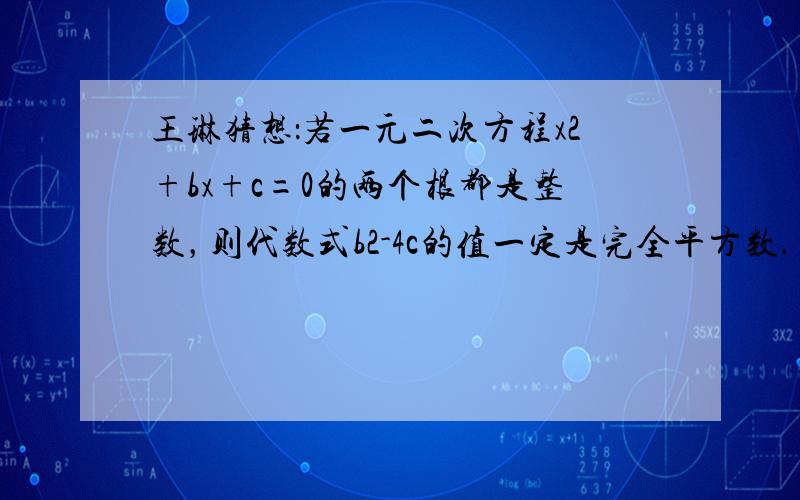 王琳猜想：若一元二次方程x2+bx+c=0的两个根都是整数，则代数式b2-4c的值一定是完全平方数．