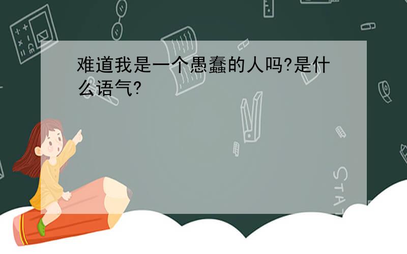 难道我是一个愚蠢的人吗?是什么语气?