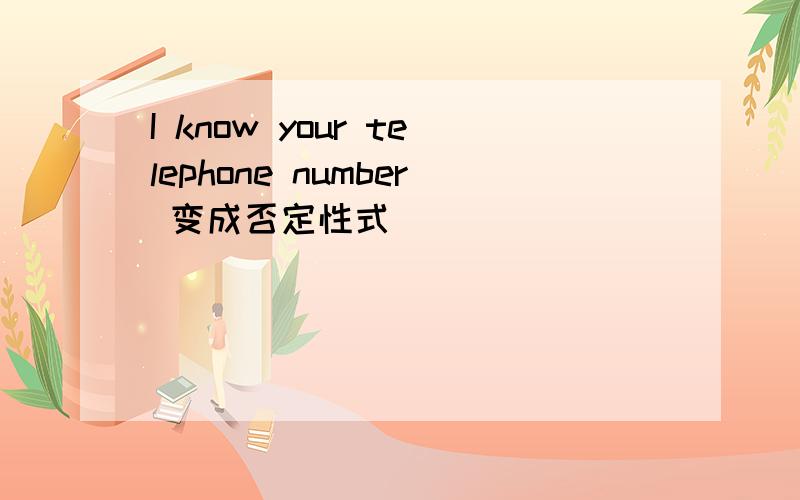 I know your telephone number 变成否定性式