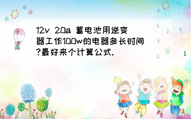 12v 20a 蓄电池用逆变器工作100w的电器多长时间?最好来个计算公式.