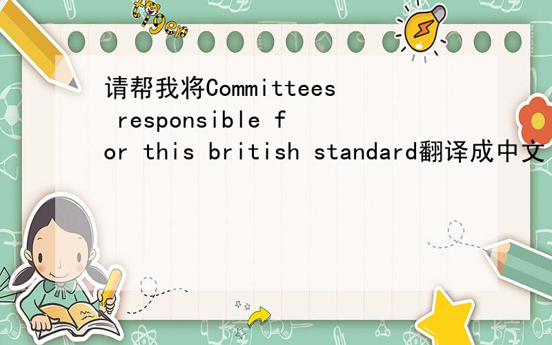 请帮我将Committees responsible for this british standard翻译成中文