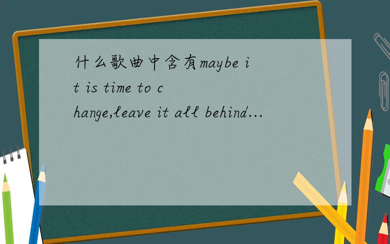 什么歌曲中含有maybe it is time to change,leave it all behind...