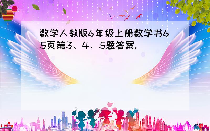 数学人教版6年级上册数学书65页第3、4、5题答案.