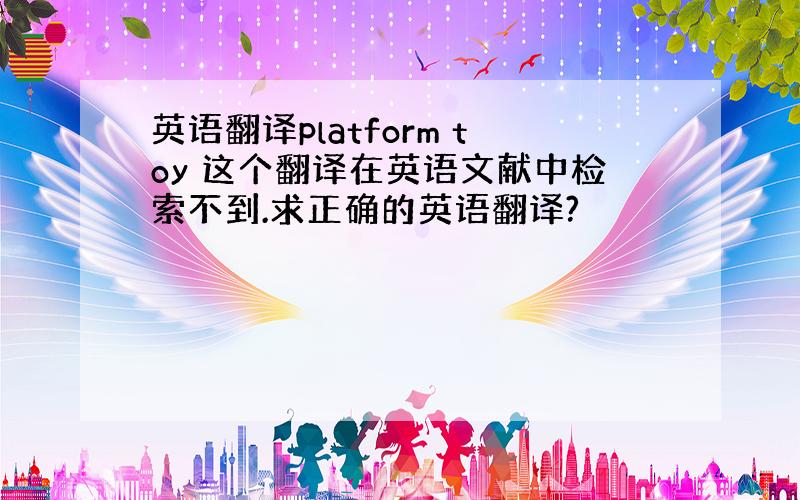 英语翻译platform toy 这个翻译在英语文献中检索不到.求正确的英语翻译?