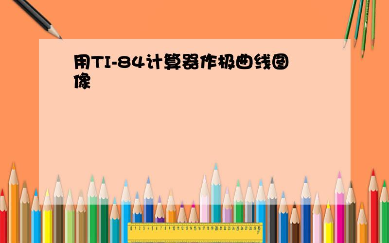 用TI-84计算器作极曲线图像