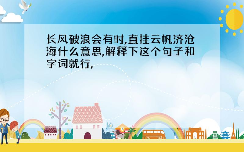 长风破浪会有时,直挂云帆济沧海什么意思,解释下这个句子和字词就行,