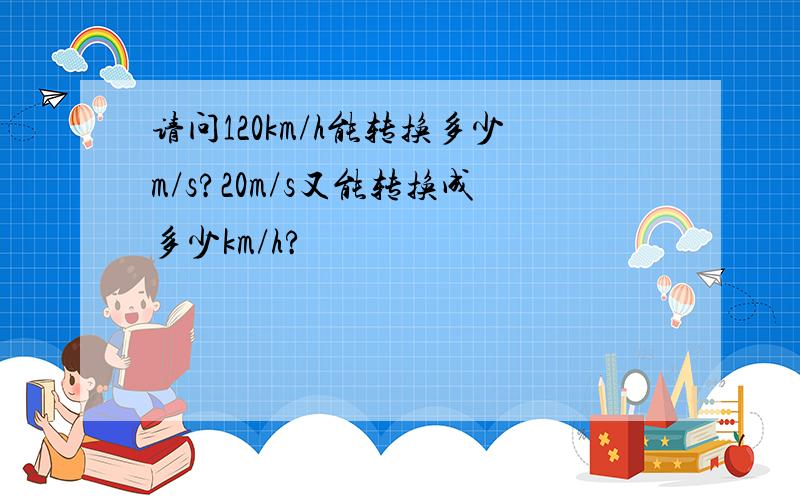 请问120km/h能转换多少m/s?20m/s又能转换成多少km/h?