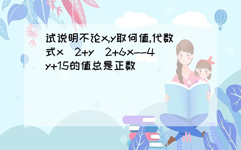 试说明不论x,y取何值,代数式x^2+y^2+6x--4y+15的值总是正数