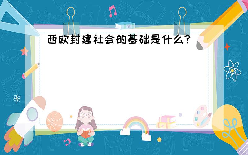 西欧封建社会的基础是什么?