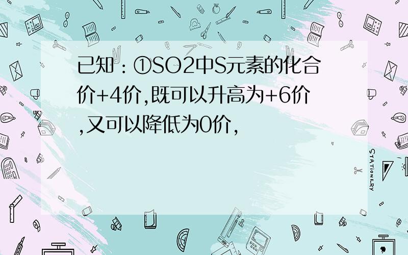 已知：①SO2中S元素的化合价+4价,既可以升高为+6价,又可以降低为0价,