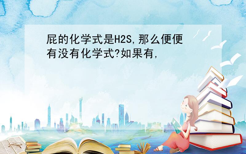 屁的化学式是H2S,那么便便有没有化学式?如果有,