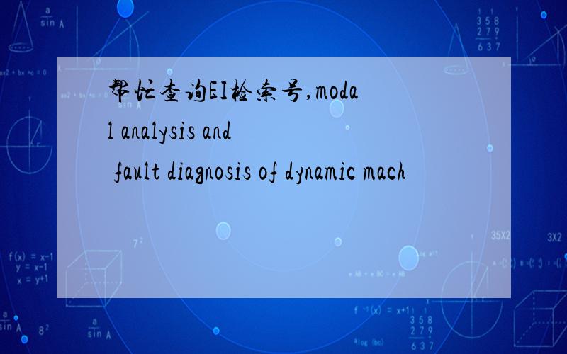 帮忙查询EI检索号,modal analysis and fault diagnosis of dynamic mach