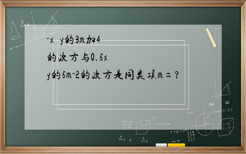 -x²y的3m加4的次方与0.5x²y的5m-2的次方是同类项m=?