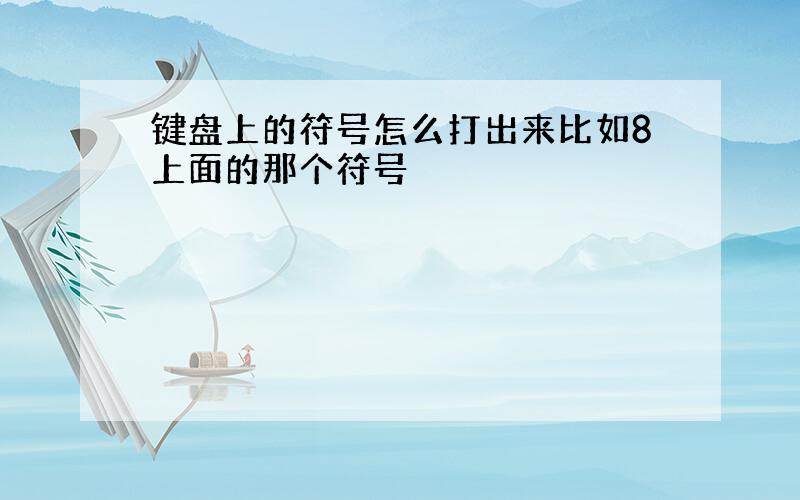 键盘上的符号怎么打出来比如8上面的那个符号