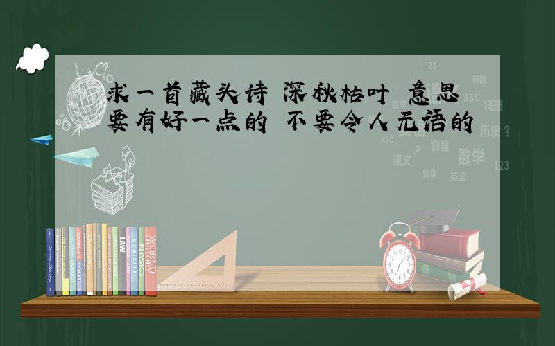 求一首藏头诗 深秋枯叶 意思要有好一点的 不要令人无语的