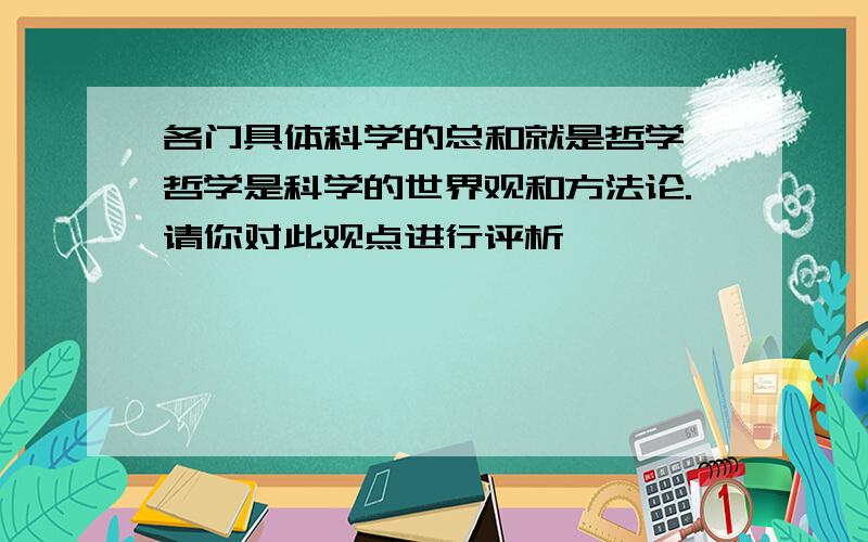 各门具体科学的总和就是哲学,哲学是科学的世界观和方法论.请你对此观点进行评析