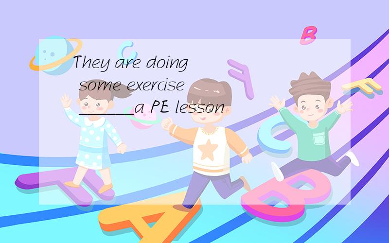 They are doing some exercise ______a PE lesson