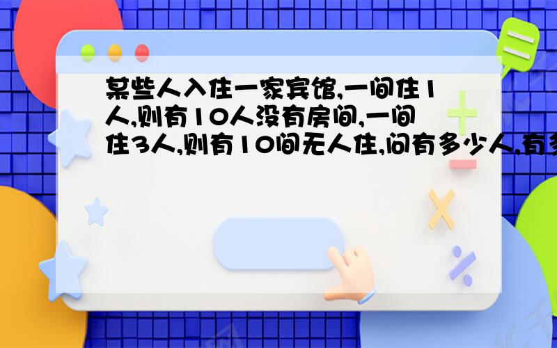 某些人入住一家宾馆,一间住1人,则有10人没有房间,一间住3人,则有10间无人住,问有多少人,有多少房间?明天就交了,