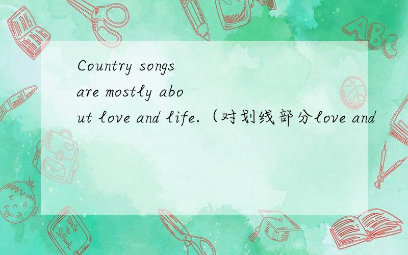 Country songs are mostly about love and life.（对划线部分love and