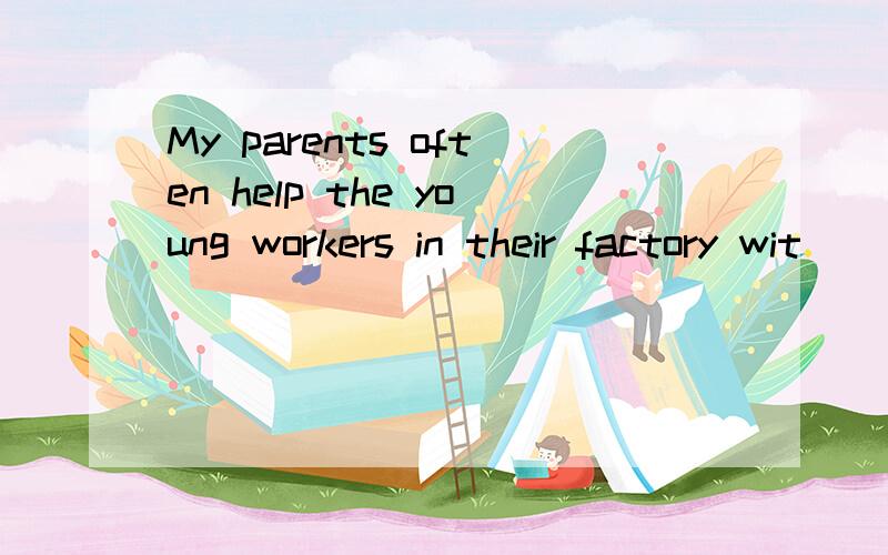 My parents often help the young workers in their factory wit