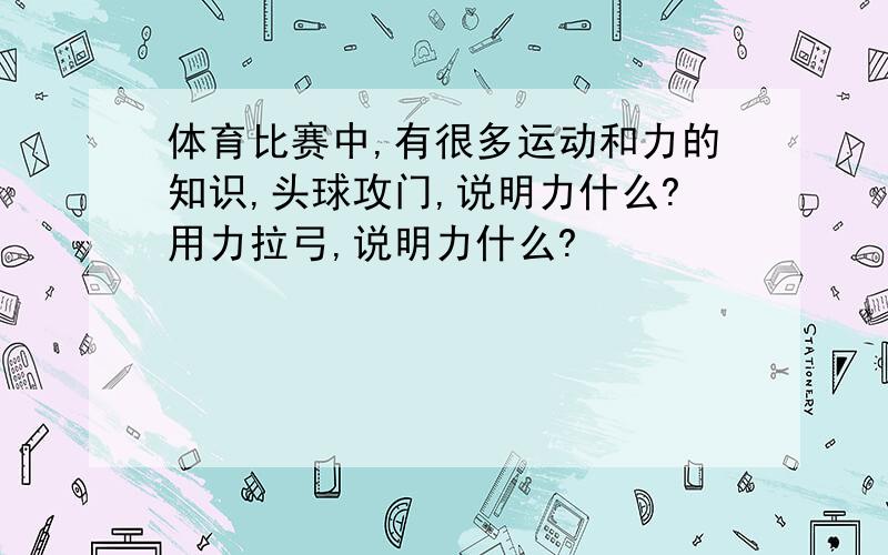 体育比赛中,有很多运动和力的知识,头球攻门,说明力什么?用力拉弓,说明力什么?