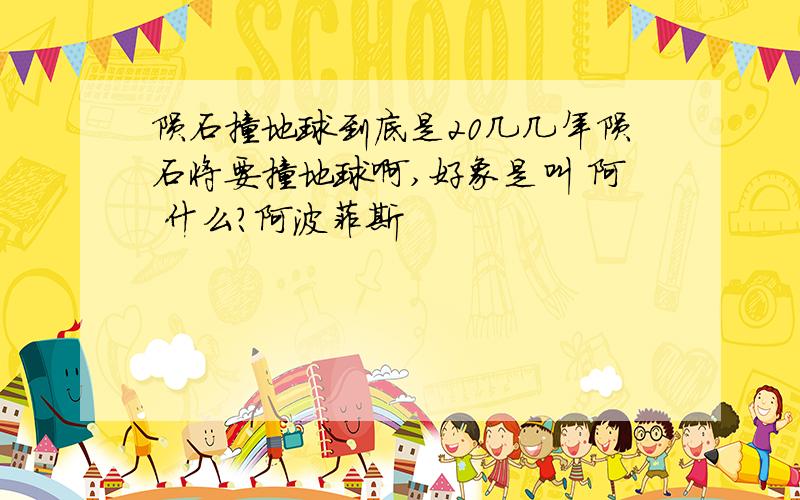 陨石撞地球到底是20几几年陨石将要撞地球啊,好象是叫 阿 什么?阿波菲斯