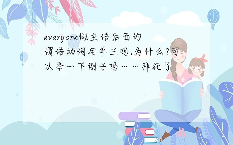 everyone做主语后面的谓语动词用单三吗,为什么?可以举一下例子吗……拜托了