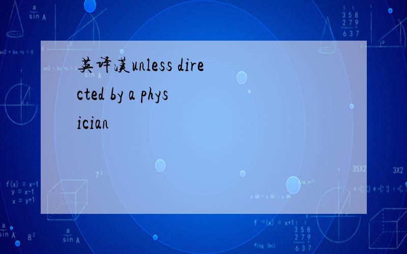 英译汉unless directed by a physician