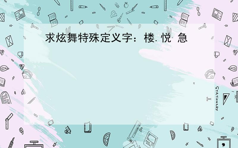 求炫舞特殊定义字：楼.悦 急