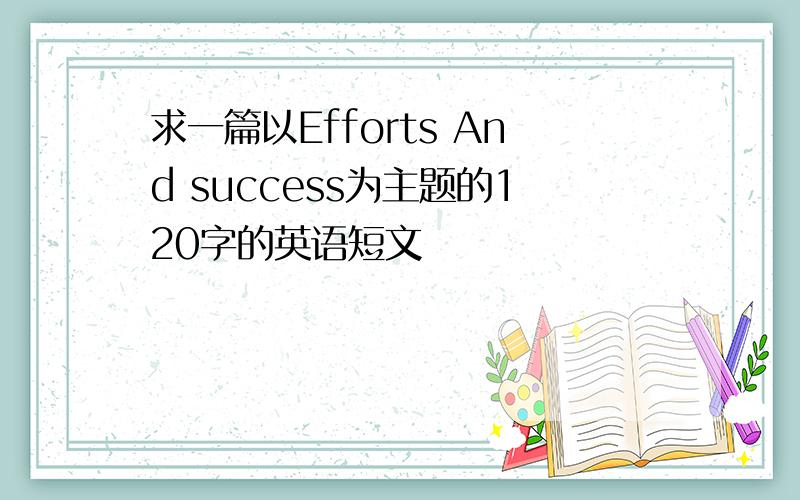 求一篇以Efforts And success为主题的120字的英语短文