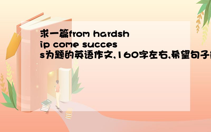 求一篇from hardship come success为题的英语作文,160字左右,希望句子能简