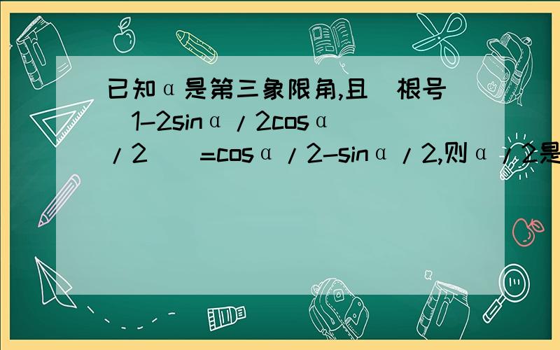 已知α是第三象限角,且[根号(1-2sinα/2cosα/2)]=cosα/2-sinα/2,则α/2是第几象限角?