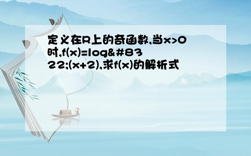 定义在R上的奇函数,当x>0时,f(x)=log₂(x+2),求f(x)的解析式