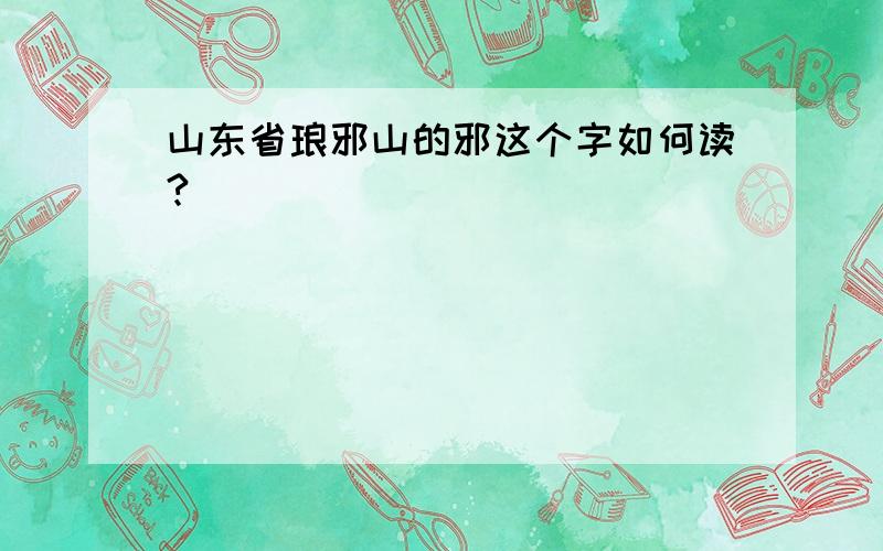 山东省琅邪山的邪这个字如何读?