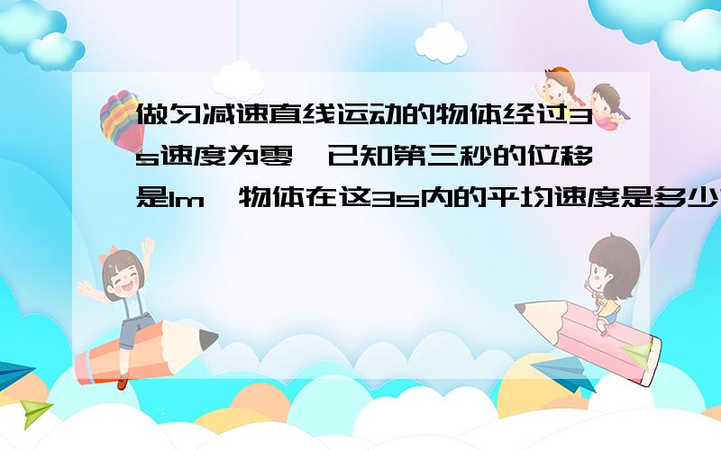 做匀减速直线运动的物体经过3s速度为零,已知第三秒的位移是1m,物体在这3s内的平均速度是多少?