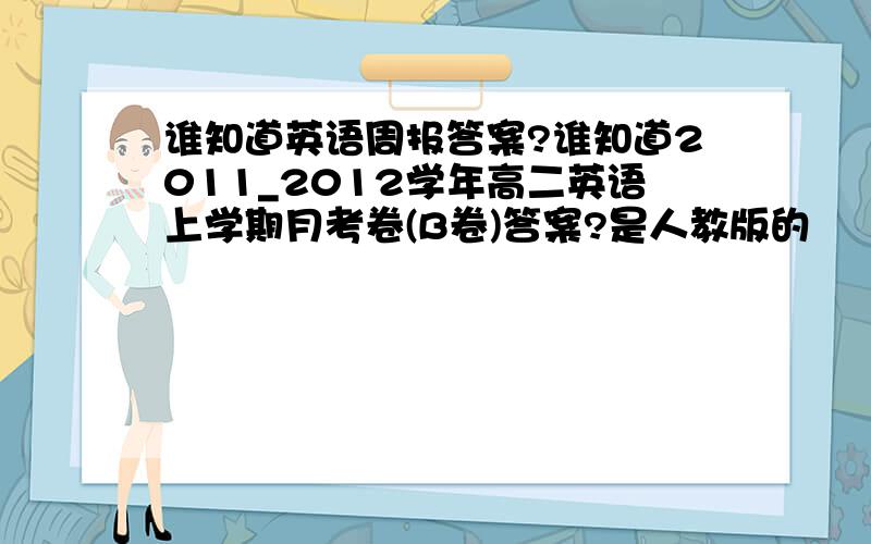 谁知道英语周报答案?谁知道2011_2012学年高二英语上学期月考卷(B卷)答案?是人教版的