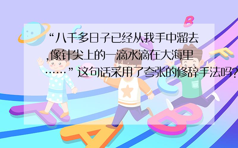 “八千多日子已经从我手中溜去,像针尖上的一滴水滴在大海里……”这句话采用了夸张的修辞手法吗?