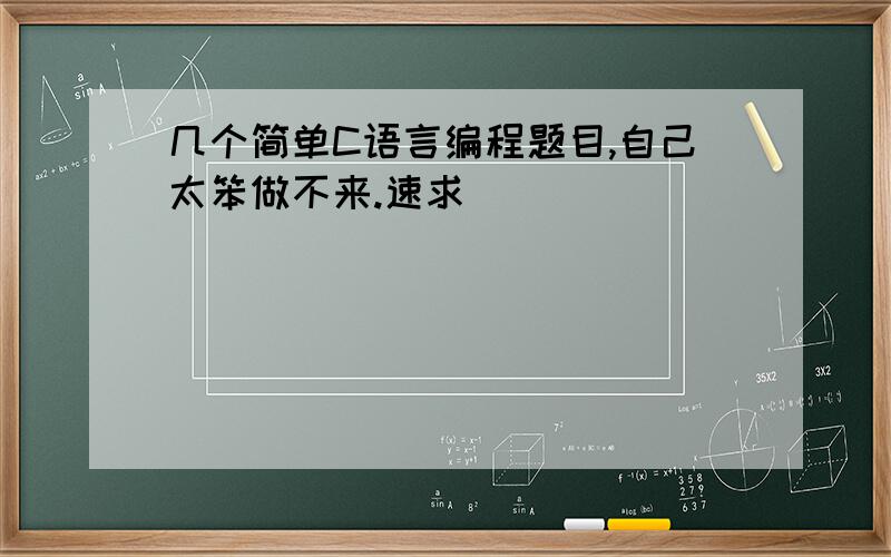 几个简单C语言编程题目,自己太笨做不来.速求