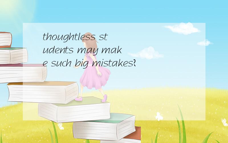 thoughtless students may make such big mistakes?