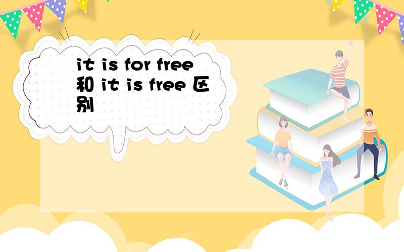 it is for free和 it is free 区别