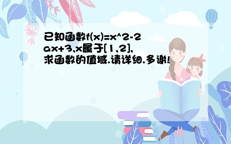 已知函数f(x)=x^2-2ax+3,x属于[1,2],求函数的值域.请详细.多谢!