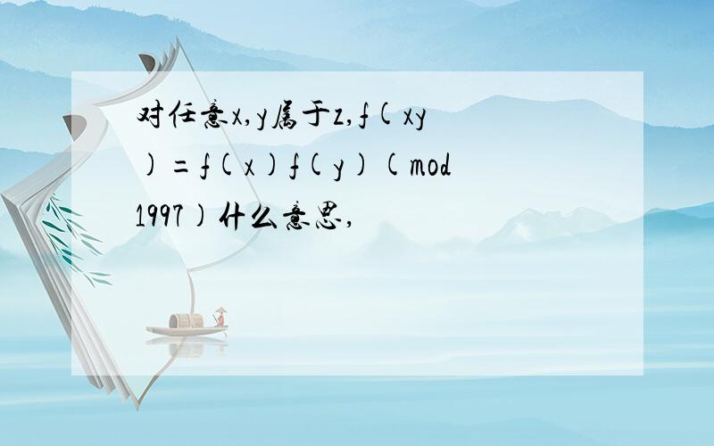 对任意x,y属于z,f(xy)=f(x)f(y)(mod1997)什么意思,